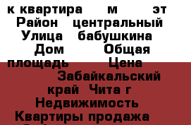 2-к квартира, 40 м², 1/5 эт. › Район ­ центральный › Улица ­ бабушкина › Дом ­ 53 › Общая площадь ­ 40 › Цена ­ 2 000 000 - Забайкальский край, Чита г. Недвижимость » Квартиры продажа   . Забайкальский край,Чита г.